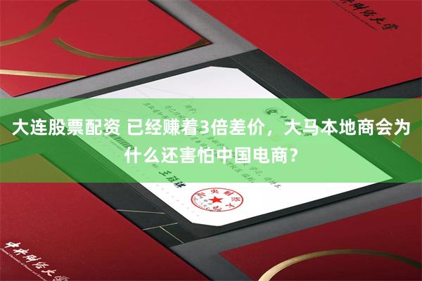 大连股票配资 已经赚着3倍差价，大马本地商会为什么还害怕中国电商？