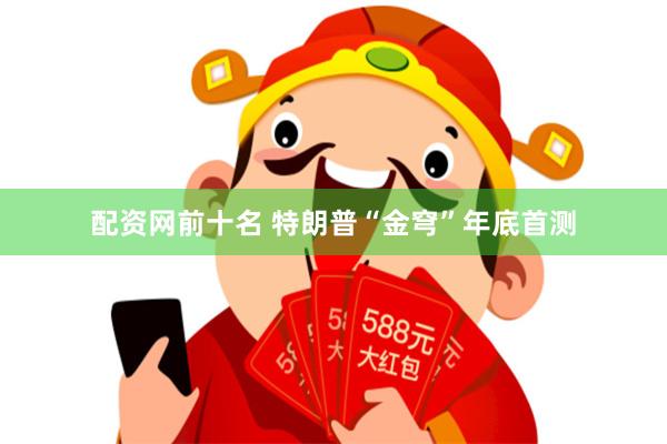 配资网前十名 特朗普“金穹”年底首测