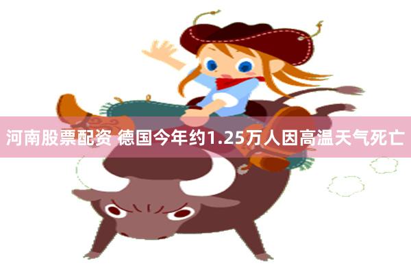河南股票配资 德国今年约1.25万人因高温天气死亡