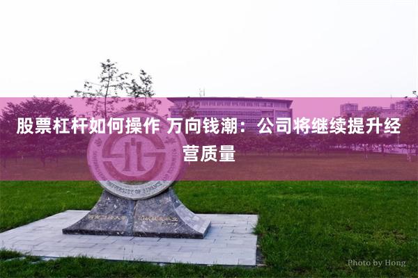股票杠杆如何操作 万向钱潮：公司将继续提升经营质量