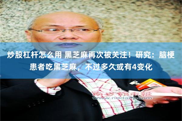 炒股杠杆怎么用 黑芝麻再次被关注！研究：脑梗患者吃黑芝麻，不过多久或有4变化