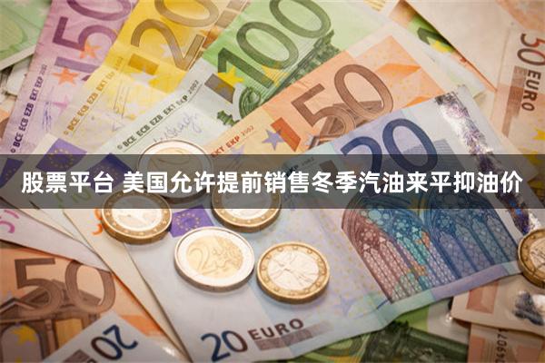 股票平台 美国允许提前销售冬季汽油来平抑油价