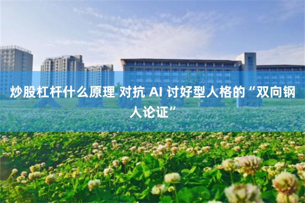 炒股杠杆什么原理 对抗 AI 讨好型人格的“双向钢人论证”