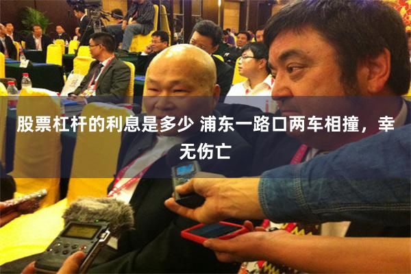 股票杠杆的利息是多少 浦东一路口两车相撞，幸无伤亡