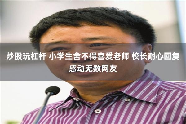 炒股玩杠杆 小学生舍不得喜爱老师 校长耐心回复感动无数网友