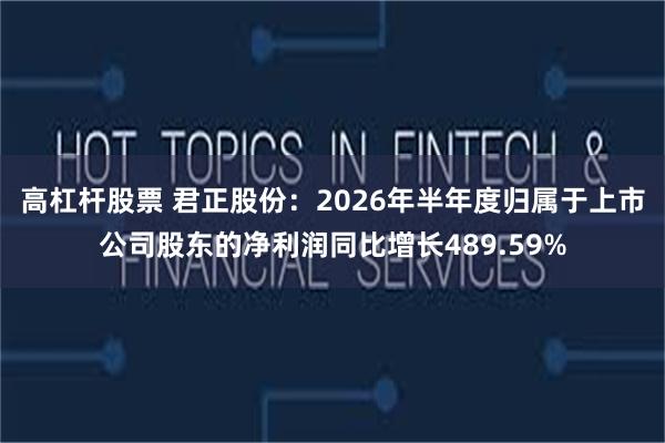 高杠杆股票 君正股份：2026年半年度归属于上市公司股东的净利润同比增长489.59%