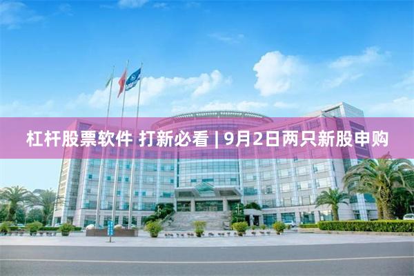 杠杆股票软件 打新必看 | 9月2日两只新股申购