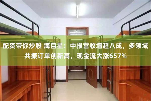 配资带你炒股 海目星：中报营收增超八成，多领域共振订单创新高，现金流大涨657%