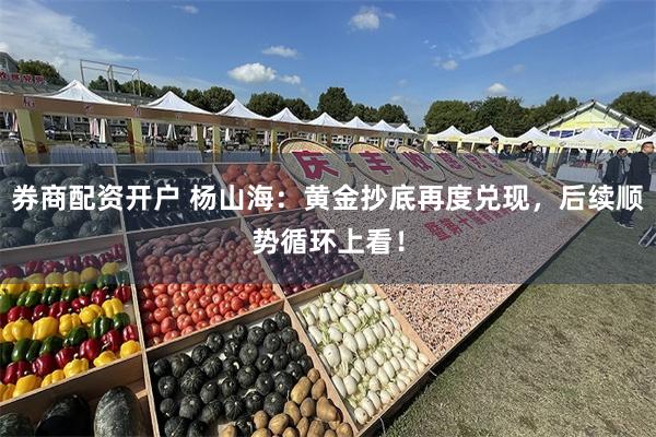 券商配资开户 杨山海：黄金抄底再度兑现，后续顺势循环上看！