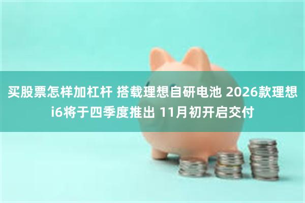 买股票怎样加杠杆 搭载理想自研电池 2026款理想i6将于四季度推出 11月初开启交付