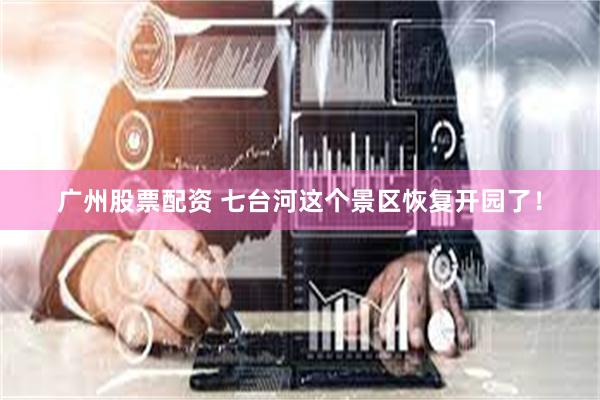 广州股票配资 七台河这个景区恢复开园了！