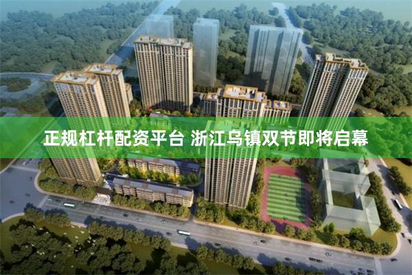 正规杠杆配资平台 浙江乌镇双节即将启幕