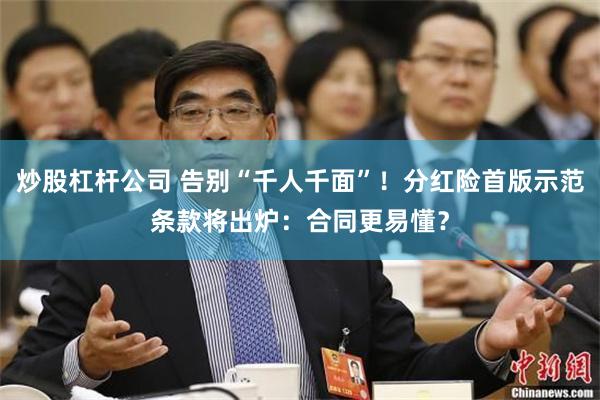 炒股杠杆公司 告别“千人千面”！分红险首版示范条款将出炉：合同更易懂？