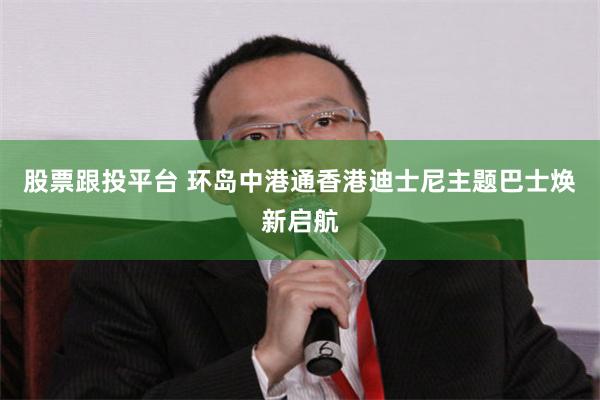 股票跟投平台 环岛中港通香港迪士尼主题巴士焕新启航