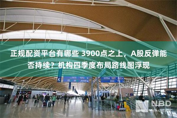 正规配资平台有哪些 3900点之上，A股反弹能否持续？机构四季度布局路线图浮现