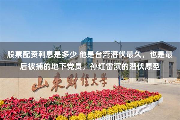 股票配资利息是多少 他是台湾潜伏最久,也是最后被捕的地下党员,孙红雷演的潜伏原型