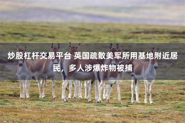炒股杠杆交易平台 英国疏散美军所用基地附近居民，多人涉爆炸物被捕