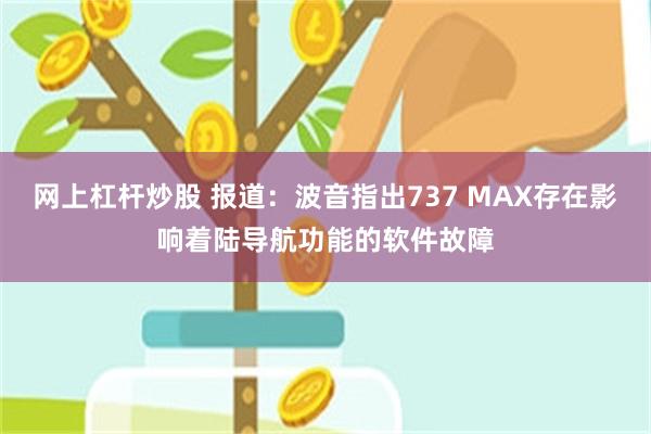 网上杠杆炒股 报道：波音指出737 MAX存在影响着陆导航功能的软件故障