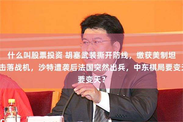 什么叫股票投资 胡塞武装撕开防线,缴获美制坦克击落战机,沙特遭袭后法国突然出兵,中东棋局要变天?