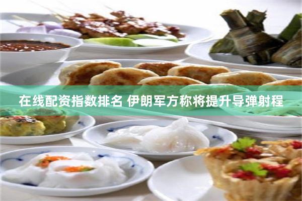 在线配资指数排名 伊朗军方称将提升导弹射程