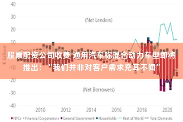 股票配资公司收费 通用汽车称混合动力车型即将推出:“我们并非对客户需求充耳不闻”