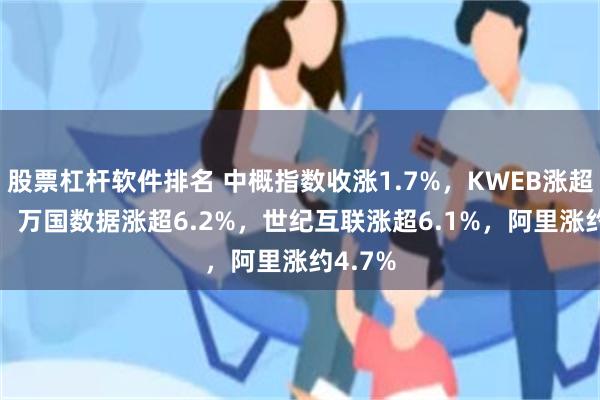 股票杠杆软件排名 中概指数收涨1.7%，KWEB涨超2.9%，万国数据涨超6.2%，世纪互联涨超6.1%，阿里涨约4.7%
