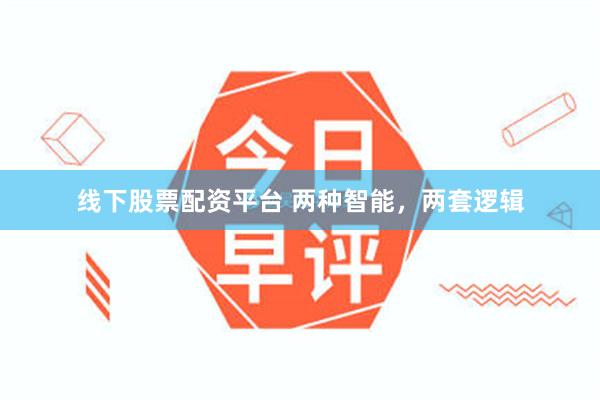 线下股票配资平台 两种智能，两套逻辑