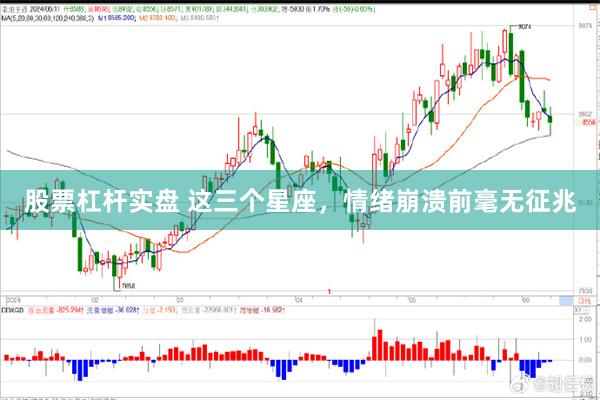 股票杠杆实盘 这三个星座，情绪崩溃前毫无征兆