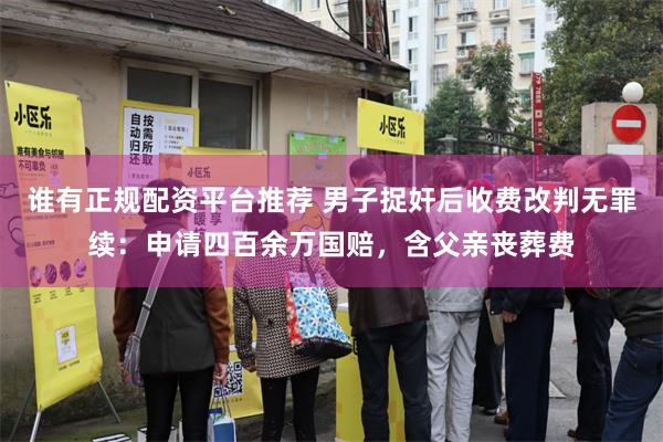 谁有正规配资平台推荐 男子捉奸后收费改判无罪续：申请四百余万国赔，含父亲丧葬费