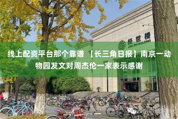 线上配资平台那个靠谱 【长三角日报】南京一动物园发文对周杰伦一家表示感谢