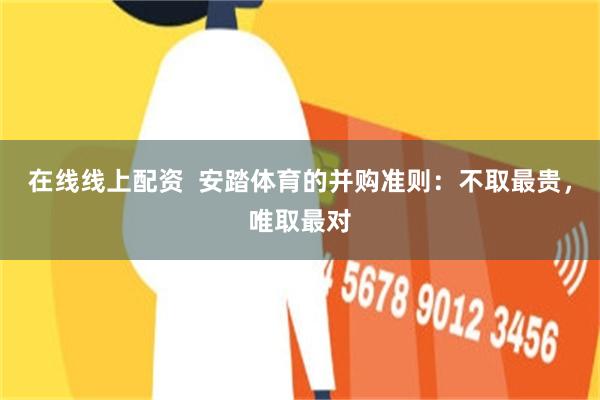 在线线上配资  安踏体育的并购准则：不取最贵，唯取最对