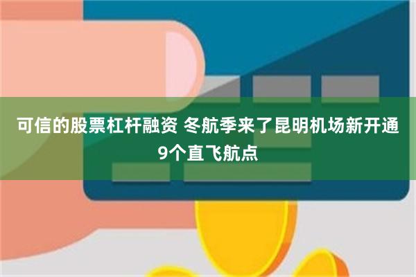可信的股票杠杆融资 冬航季来了昆明机场新开通9个直飞航点
