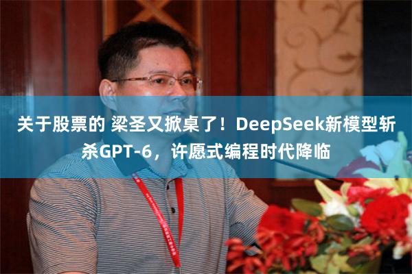 关于股票的 梁圣又掀桌了！DeepSeek新模型斩杀GPT-6，许愿式编程时代降临